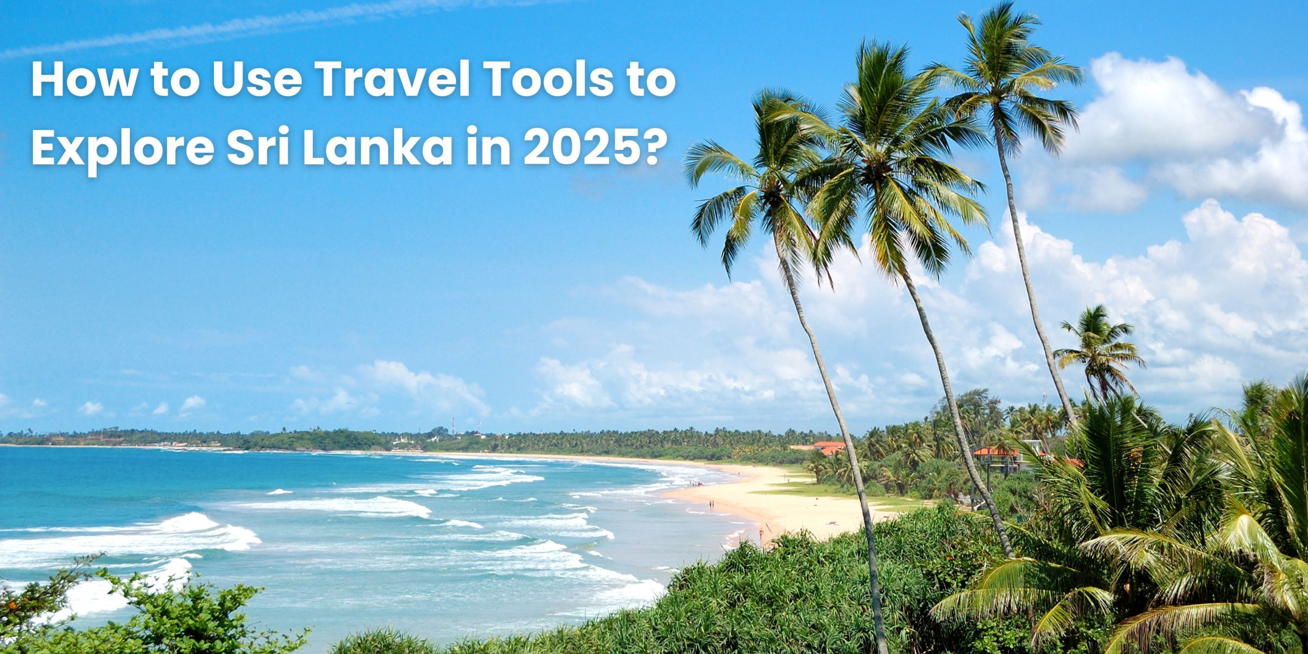 How to Use Travel Tools to Explore Sri Lanka in 2025?