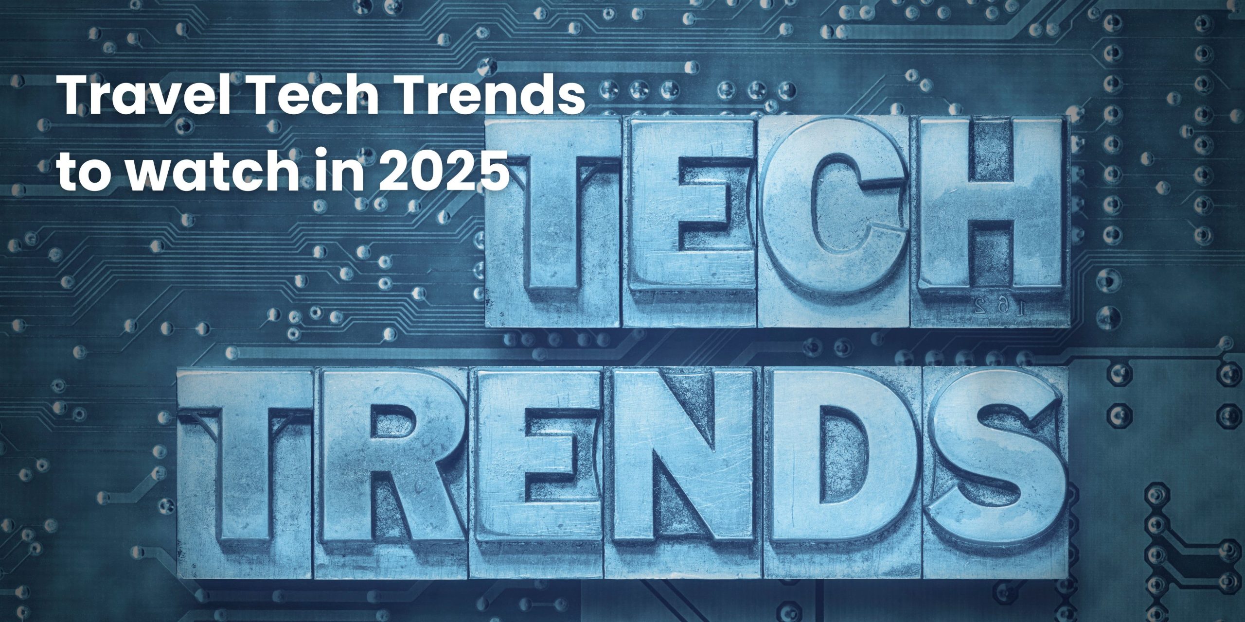 Travel Tech Trends to watch in 2025