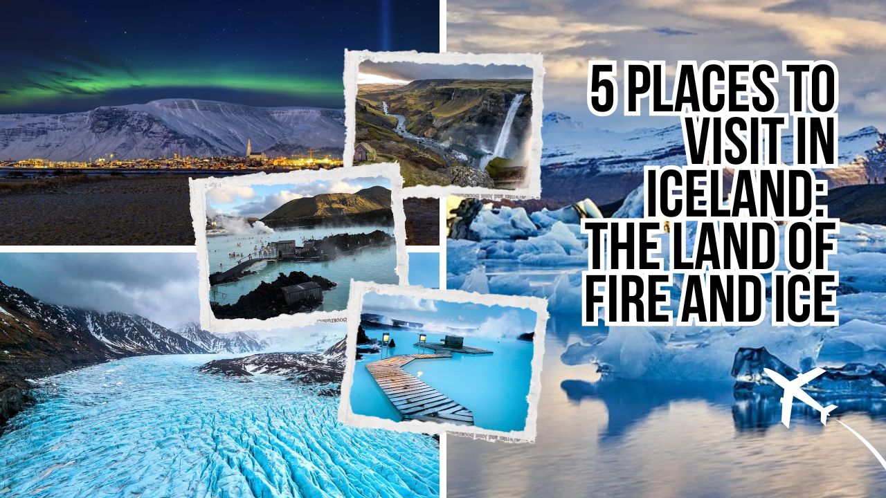 5 Places to Visit in Iceland The Land of Fire and Ice